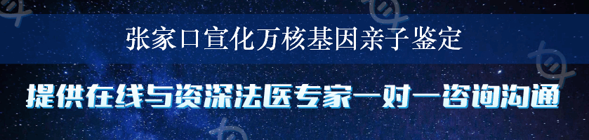 张家口宣化万核基因亲子鉴定